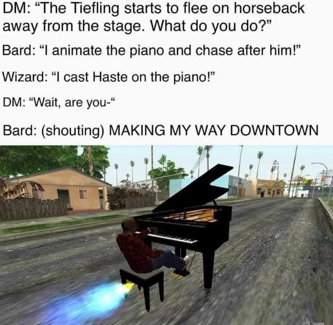 A picture from a video game of a man riding and playing a rocket powered piano skidding down the street. It's captioned. DM: the tiefling starts to flee on hor…
