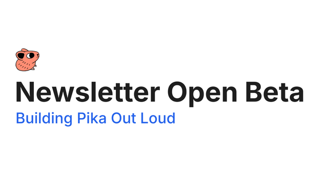 Newsletter Open Beta - Building Pika Out Loud - Newsletter Open Beta - Building Pika Out Loud