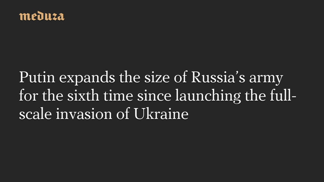 Putin expands the size of Russias army for the sixth time since launching the full-scale invasion of Ukraine #Meduza #Ukraine #Russia #Putin