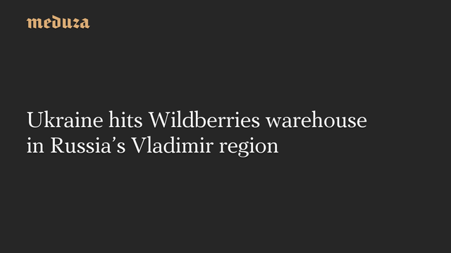 Ukraine hits Wildberries warehouse in Russias Vladimir region #Meduza #Ukraine #Russia