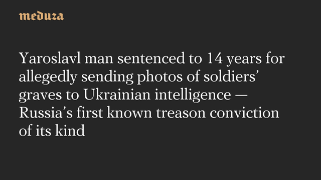 📰 Yaroslavl man sentenced to 14 years for allegedly sending photos of soldiers graves to Ukrainian intelligence — Russias first known treason conviction of its kind🔗  #RussianInvasion #RussianWar #Ukraine