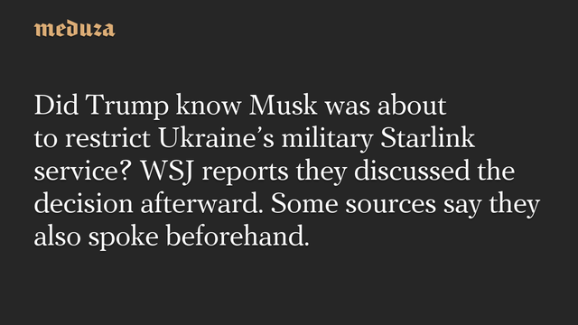 Did Trump know Musk was about to restrict Ukraine's military Starlink service? WSJ reports they discussed the decision afterward. Some sources say they also spoke beforehand. #Meduza #Ukraine