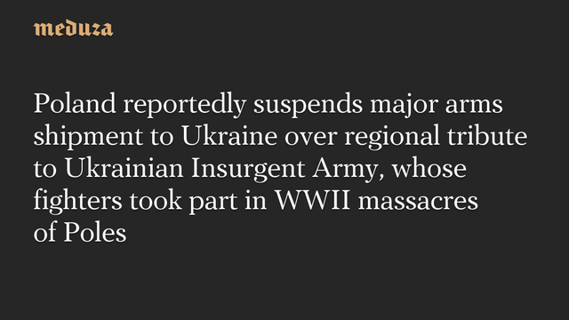Poland reportedly suspends major arms shipment to Ukraine over regional tribute to Ukrainian Insurgent Army, whose fighters took part in WWII massacres of Poles #Meduza #Poland #Ukraine