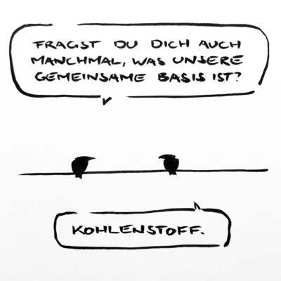 Cartoon aus wenigen Tuschestrichen: Zwei Vögel auf einer Leitung. Der eine fragt: „fragst du dich auch manchmal, was unsere gemeinsamen Basis ist?“ Der andere antwortet: „Kohlenstoff.“