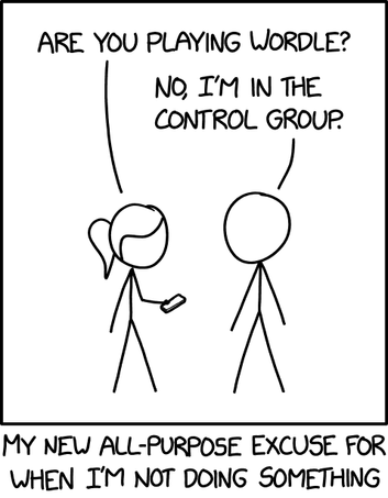 her: Are you playing wordle?
him: No, I'm in the control group.
____
My new all-purpose excuse for when I'm not doing something