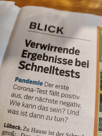 Ein Foto eines Artikelteasers aus der Zeitung.

Überschrift: Verwirrende Ergebnisse bei Schnelltests

Untertitel: der erste Corona-Test fällt positiv aus, der nächste negativ. Wie kann das sein? Und was ist dann zu tun?