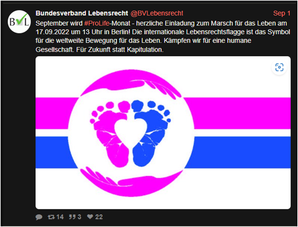 Tweet vom BVL vom 1.9.2022 „September wird ProLife-Monat – herzliche Einladung zum Marsch für das Leben am 17.09.2022 um 13.00 Uhr in Berlin! Die internationale Lebensrechtsflagge ist das Symbol für die weltweite Bewegung für das Leben. Kämpfen wir für eine humane Gesellschaft. Für Zukunft statt Kapitulation“. Darunter ist die Lebensrechtsflagge zu sehen. Sie besteht aus einem weißen Kreis, oben und unten sind pinkfarbene Handflächen zu sehen und ein pinker und ein blauer Babyfuß, zwischen beiden Füßen ist Freiraum in der Form eines Herzens. Seitlich rechts und links ist jeweiles in pinkfarbener und ein blauer Streifen.