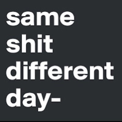 Same shit different day 