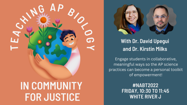 An image of a cartoon kid hugging a flower-filled Earth has the text  "Teaching AP Biology in Community for Justice" around it. Additional text reads: With Dr. David Upegui and Dr. Kirstin Milks. Engage students in collaborative, meaningful ways so the AP science practices can become a personal toolkit of empowerment! #NABT2022 Friday, 10:30 to 11:45, White River J