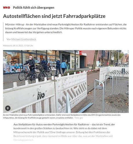 WN Artikel:
olitik fühlt sich übergangen 

Autostellflächen sind jetzt Fahrradparkplätze
Münster-HiltrupAn der Marktallee sind neue Parkmöglichkeiten für Radfahrer entstanden auf Flächen, die bislang Kraftfahrzeugen zur Verfügung standen. Die Hiltruper Politik wusste nach eigenem Bekunden nichts davon und bewertet das Vorgehen unterschiedlich.