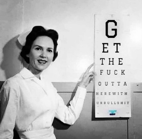 A nurse with an eye exam chart that says “Get the fuck outta here with your bullshit”.