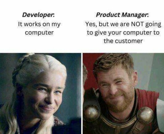 Developer: It works on my computer
Product Manager: Yes, but we are NOT going to give your computer to the customer