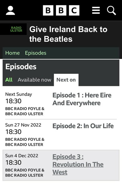 BBC RADIO ULSTER Give Ireland Back to the Beatles Home Episodes Episodes All Available now Next on Next Sunday 18:30 BBC RADIO FOYLE & BBC RADIO ULSTER Sun 27 Nov 2022 18:30 BBC RADIO FOYLE & BBC RADIO ULSTER Sun 4 Dec 2022 18:30 BBC RADIO FOYLE & BBC RADIO ULSTER Episode 1: Here Eire And Everywhere Episode 2: In Our Life Episode 3 : Revolution In The West