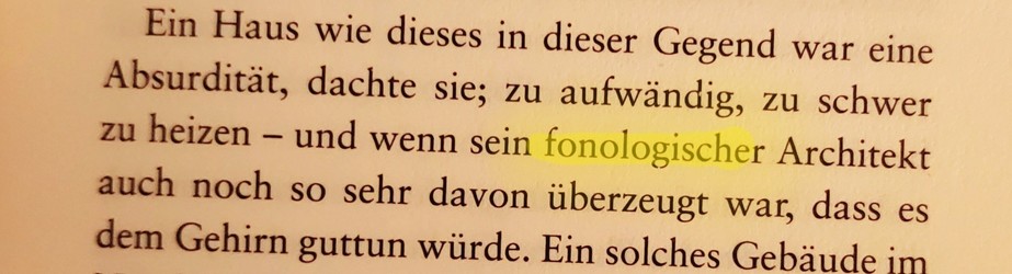 The german sentence: Ein Haus wie dieses in dieser Gegend war eine Absurdität, dachte sie; zu aufwändig, zu schwer zu heizen - und wenn sein fonologischer Architekt auch noch so sehr davon überzeugt war, dass es dem Gehirn guttun würde.