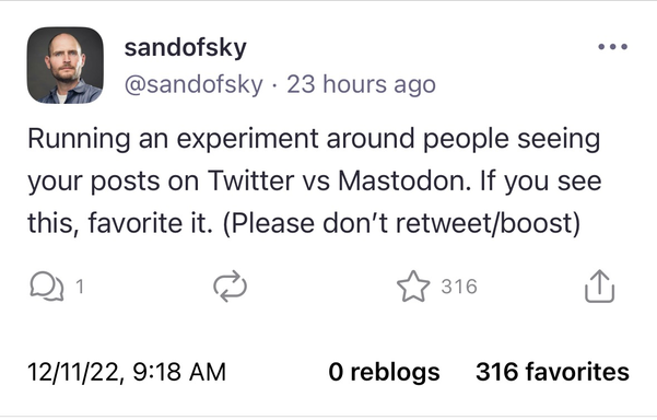 Mastodon post: “Running an experiment around people seeing your posts on Twitter vs Mastodon. If you see this, favorite it. (Please don’t retweet/boost)”