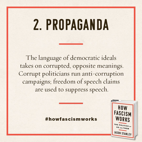 2. PROPAGANDA The language of democratic ideals takes on corrupted, opposite meanings. Corrupt politicians run anti-corruption campaigns; freedom of speech claims are used to suppress speech. #howfascismworks