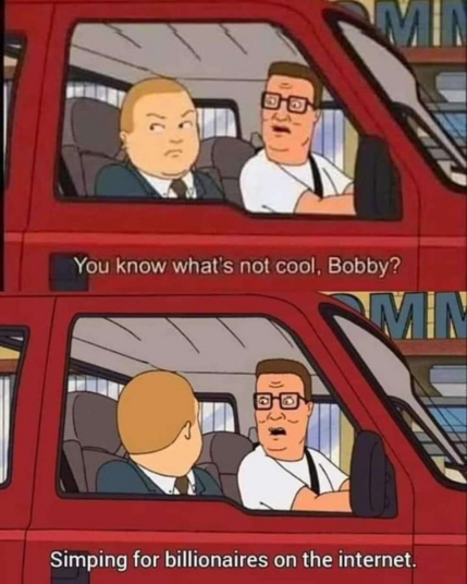 Hank Hill: You know what's not cool, Bobby? Simping for billionaires on the internet.