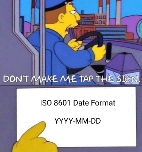 The Simpsons "Don't Make Me Tap The Sign" meme with "ISO 8601 Date Format yyyy-mm-dd" on the sign.