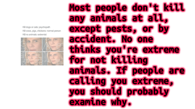 on the left a meme claiming that people think that not killing animals is extreme. on the right, text reading:

Most people don't kill
any animals at all,
except pests, or by
accident. No one
thinks you're extreme
for not killing
animals. If people are
calling you extreme,
you should probably
examine why.
