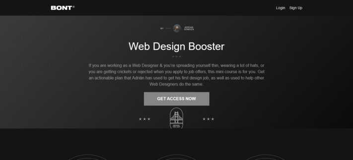 Logo Bont top left. 
Login and SignUp links top right.
White text on graphite background:
"
Web Design Booster
★ ★ ★

If you are working as a Web Designer & you’re spreading yourself thin, wearing a lot of hats, or you are getting crickets or rejected when you apply to job offers, this mini course is for you. Get an actionable plan that Adrián has used to get his first design job, as well as used to help other Web Designers do the same."