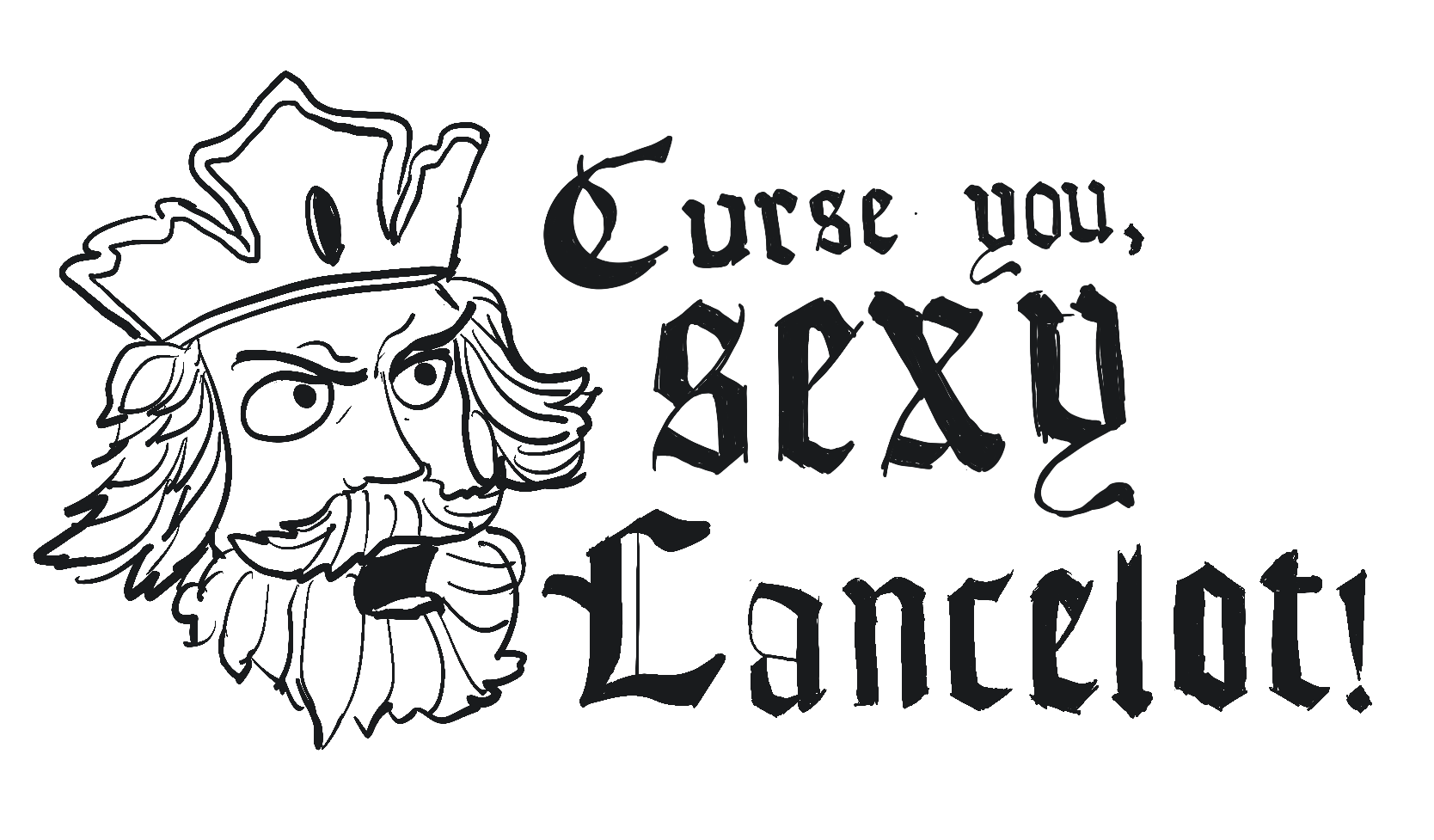 A doodle of a bearded, yelling King Arthur next to "Curse you, sexy Lancelot!" in a medieval-like font.