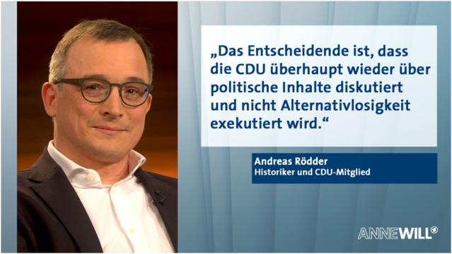 Foto von Andreas Rödder auf der linken Seite. Auf der rechten Seite steht: „Das Entscheidende ist, dass die CDU überhaupt wieder über politische Inhalte diskutiert und nicht Alternativlosigkeit exekutiert wird.“ Andreas Rödder, Historiker und CDU-Mitglied. Darunter steht ANNE WILL.