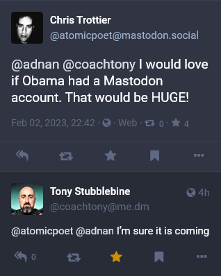 Me: @adnan @coachtony I would love if Obama had a Mastodon account. That would be HUGE!

Tony Stubblebine: I'm sure it is coming