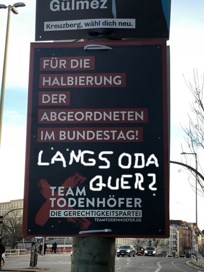Wahlplakat in Berlin Kreuzkölln, Werbung für die Partei von Jürgen Todenhöfer, genannt "Team Todenhöfer". Der Werbespruch sagt "Für die Halbierung der Abgeordneten im Bundestag", das Graffiti auf dem Wahlplakat sagt "Längs oda quer?". Nächsten Sonntag wird in Berlin gewählt