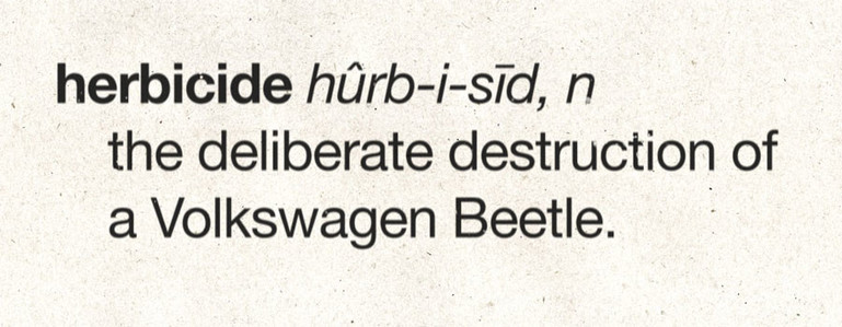 herbicide - noun - the deliberate destruction of a Volkswagen Beetle.