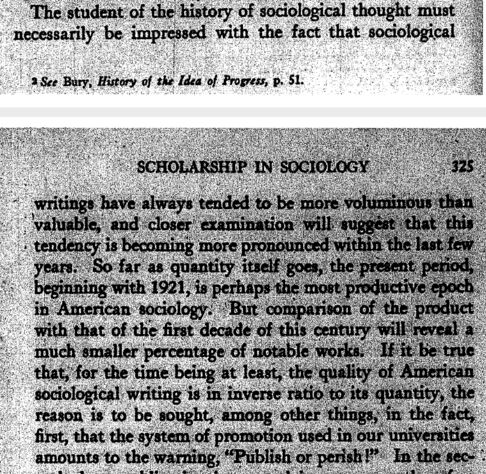 "If it be true that, for the time being at least, the quality of American sociological writing is in inverse relation to its quantity, the reason is to be sought, among other things, in the fact, first, that the system of promotion used in our universities amounts to the warning, “Publish or Perish!”