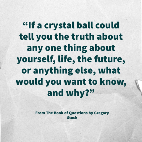 Text on a white background. The text is: “If a crystal ball could tell you the truth about any one thing about yourself, life, the future, or anything else, what would you want to know, and why?”
