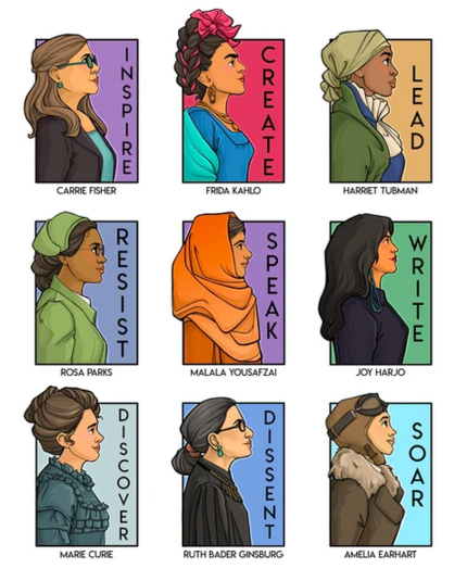 Drawing of 12 influential women from side profile. One word description and there names. 
CARRIE FISHER, Inspire
ROSA PARKS, RESIST
MARIE CURIE, DISCOVER
FRIDA KAHLO, CREATE
MALALA YOUSAFZAI, SPEAK
RUTH BADER GINSBURG, DISSENT
HARRIET TUBMAN, LEAD
JOY HARJO, WRITE
AMELIA EARHART,SOAR
