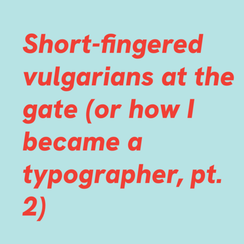 Red text on light blue background:
Short-fingered vulgarians at the gate (or how I became a typographer, pt. 2)