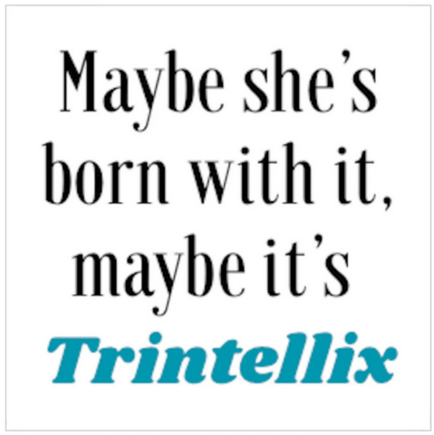 Maybe she's born with it, maybe it's Trintellix 