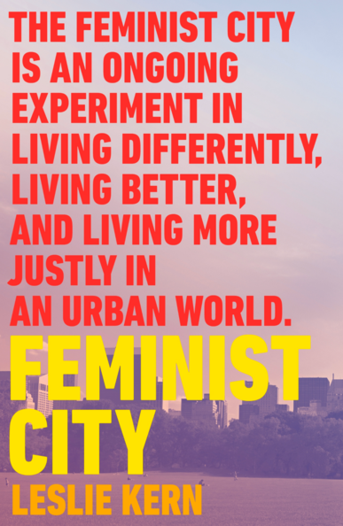 Book cover of "Feminist City" by Leslie Kern. Title and author name are in yellow block letters.

Red block lettering saying "The feminist city is an ongoing experiment in living differently, living better and living more justly in an urban world.