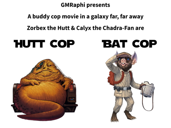 Hutt and Chandra-Fan  images, text above readt GMRaphi presents a buddy cop movie in a galaxy far far away Zorbex the Hutt and Calyx the Chadra Fan are HUTT COP BAT COP