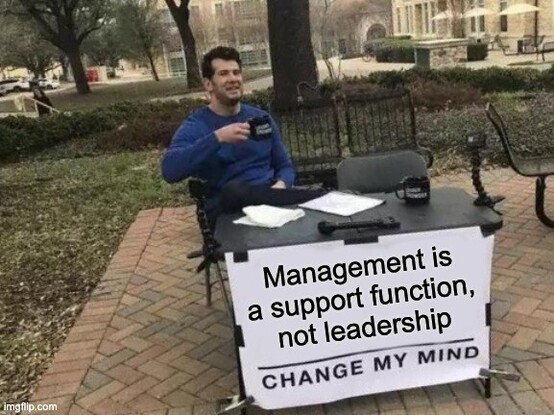 Management is a support function, not leaddership.

Change my mind.