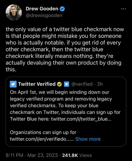 the only value of a twitter blue checkmark now is that people might mistake you for someone who is actually notable. if you get rid of every other checkmark, then the twitter blue checkmark literally means nothing. they're actually devaluing their own product by doing this.

- drew gooden
