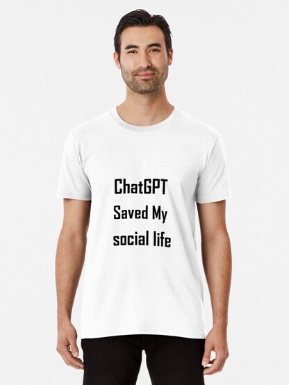 A chatGPT saved my social life shirt