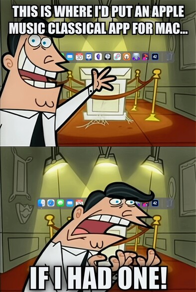 The Fairly Oddparents meme. A man is standing in front of a large room that is empty, except for a pedestal. It is lit beautifully. A Mac OS Dock with apps in it sits atop the pedestal. The caption says “This is where I’d put an Apple Music Classical app for Mac… If I had one!”