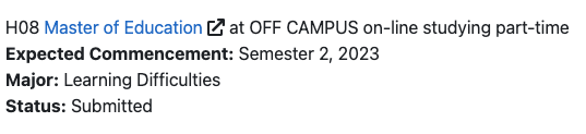 Screenshot  from university website. It reads:

"H08 Mater of Education at OFF CAMPUS on-line studying part-time
Expected Commencement: Semester 2, 2023
Major: Learning Difficulties
Status: Submitted"  