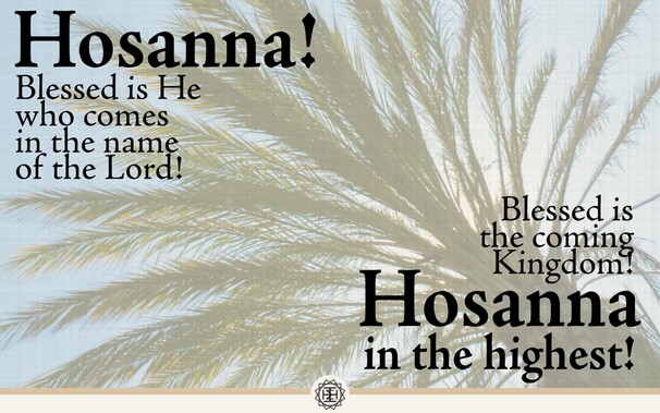 Hosanna! Blessed is He who comes in the name of the Lord! Blessed is the coming Kingdom! Hosanna in the highest! 