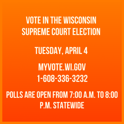 Vote in the Wisconsin Supreme Court Election
Tuesday, April 4th

MYVOTE.WI.GOV
1-608-336-3232

Polls are open from 7 am to 8 pm statewide 