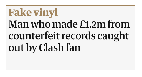 Guardian headline from 5/4/23 "Fake Vinyl - Man who made £1.2m from counterfeit records caught out by Clash fan"