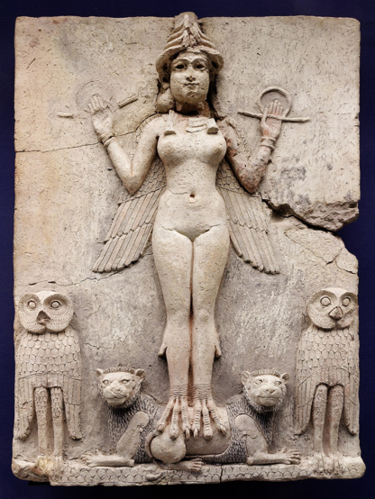 The Burney Relief displayed at the British Museum. Wikimedia.

Picture of a Mesopotamian terracotta plaque in high relief. At the center, a nude female figure. She is adorned with a four-tiered headdress of horns, topped by a disk. Her head is framed by two braids of hair, with the bulk of her hair in a bun in the back and two wedge-shaped braids extending onto her breasts. She wears a single broad necklace, composed of squares that are structured with horizontal and vertical lines, possibly depicting beads, four to each square. Around both wrists she wears bracelets which appear composed of three rings. Both hands are symmetrically lifted up, palms turned towards the viewer and detailed with visible life-, head- and heart lines, holding two rod-and-ring symbols. Two wings with clearly defined, stylized feathers in three registers extend down from above her shoulders. Below the shin, the figure's legs change into those of a bird.  Below her, two lions with a male mane, patterned with dense, short lines; the manes continue beneath the body. Besides the lions, a couple of owls, standing. 
