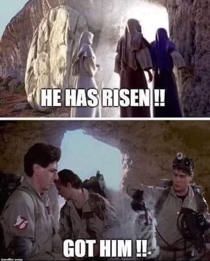 ￼ two panels.
Top panel: tomb with rock Road away and bright light shining out. Women outside looking in. Bottom text: “he has risen!”
Bottom panel: ghostbusters, outside a similar tomb opening. Bottom text: “got him!“￼