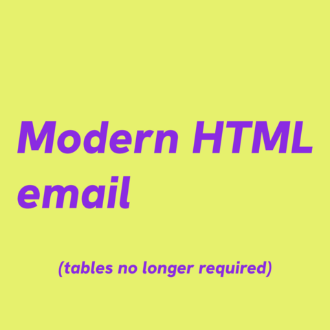 Violet text on green yellowish background:
Modern HTML email (tables no longer required) 