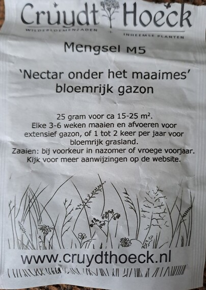 Voorlangs van een zakje bloemenzaad. Wit zakje met zwarte opdruk.
Cruydthoeck 
Wildebloemenzaden + inheemse planten. Mengsel M5
Nectar onder het maaimes bloemrijk gazon.
25 gram voor ca 15-25 m2. Elke 3-6 weken maken en afvoeren voor extensief gazon,  of 1 tot 2 keer per jaar voor bloemrijk grasland. 
Zaaien: bij voorkeur in maxime of vroege voorjaar.  Kijk voor meer aanwijzingen op de website. 
www.cruydthoeck.nl 
Met op de achtergrond van het webadres getekende bloemetjes