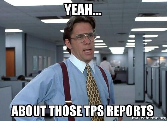Office Space's Bill Lumbergh saying "Yeah, about those TPS reports…"