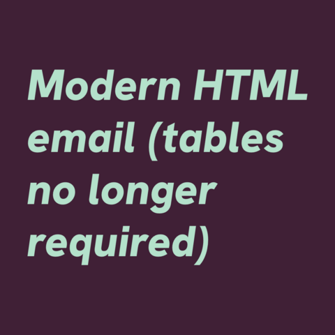 Light blue text on violet background:
Modern HTML email (tables no longer required) 
